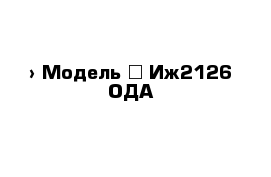  › Модель ­ Иж2126 ОДА